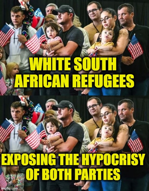The politics of hypocrisy | WHITE SOUTH
 AFRICAN REFUGEES; EXPOSING THE HYPOCRISY
OF BOTH PARTIES | image tagged in hypocrisy | made w/ Imgflip meme maker