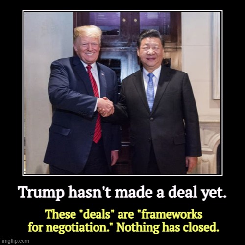 Brag, brag, brag. | Trump hasn't made a deal yet. | These "deals" are "frameworks for negotiation." Nothing has closed. | image tagged in funny,demotivationals,trump,deal,framework,ah yes the negotiator | made w/ Imgflip demotivational maker