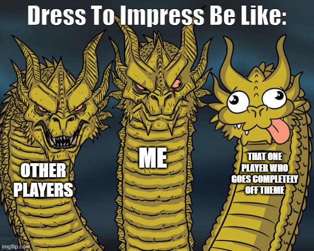 Three-headed Dragon | Dress To Impress Be Like:; ME; THAT ONE PLAYER WHO GOES COMPLETELY OFF THEME; OTHER PLAYERS | image tagged in three-headed dragon | made w/ Imgflip meme maker