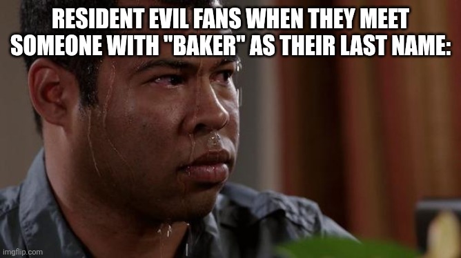 And they are terrible at baking | RESIDENT EVIL FANS WHEN THEY MEET SOMEONE WITH "BAKER" AS THEIR LAST NAME: | image tagged in sweating bullets,resident evil | made w/ Imgflip meme maker