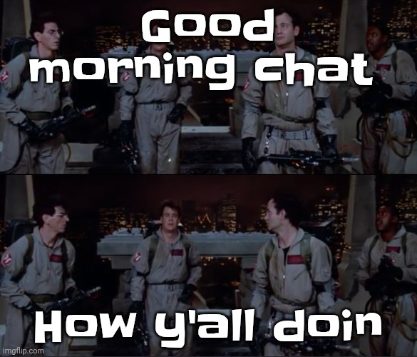 bro. | Good morning chat; How y'all doin | image tagged in bro | made w/ Imgflip meme maker