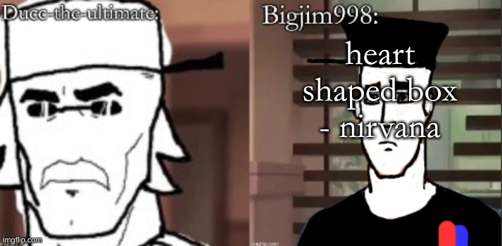 ducc and Jim duo announcement temp | heart shaped box - nirvana | image tagged in ducc and jim duo announcement temp | made w/ Imgflip meme maker