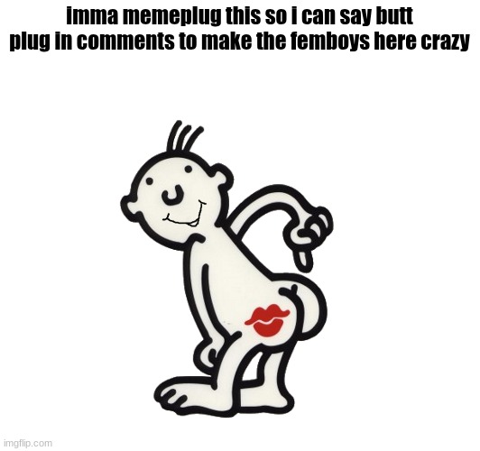 imma memeplug this so i can say butt plug in comments to make the femboys here crazy | made w/ Imgflip meme maker