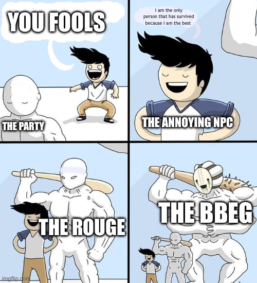 opponent behind | I am the only person that has survived because I am the best; YOU FOOLS; THE ANNOYING NPC; THE PARTY; THE BBEG; THE ROUGE | image tagged in opponent behind | made w/ Imgflip meme maker