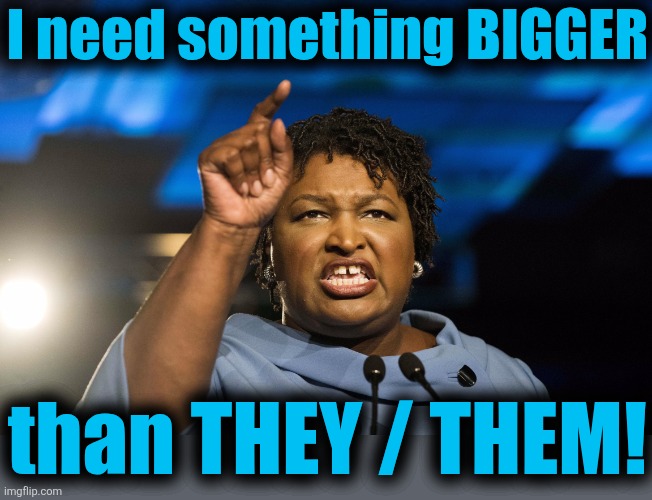 How 'bout crowd/fatted?! | I need something BIGGER; than THEY / THEM! | image tagged in stacey abrams,memes,they them,democrats | made w/ Imgflip meme maker