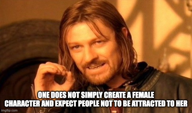 One Does Not Simply Meme | ONE DOES NOT SIMPLY CREATE A FEMALE CHARACTER AND EXPECT PEOPLE NOT TO BE ATTRACTED TO HER | image tagged in memes,one does not simply | made w/ Imgflip meme maker