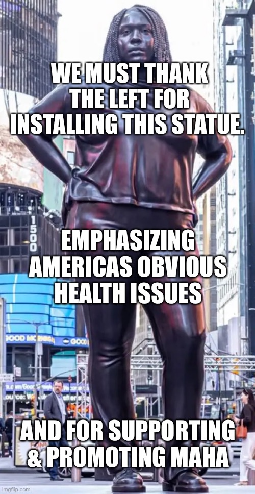 Self owned Symbolism | WE MUST THANK THE LEFT FOR INSTALLING THIS STATUE. EMPHASIZING AMERICAS OBVIOUS
HEALTH ISSUES; AND FOR SUPPORTING & PROMOTING MAHA | image tagged in grounded in the stars statue | made w/ Imgflip meme maker