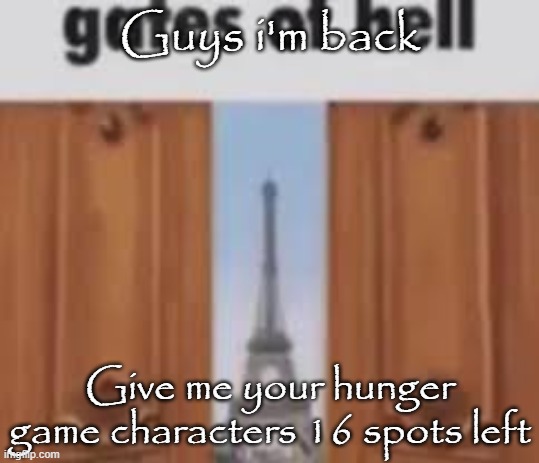 gates of hell | Guys i'm back; Give me your hunger game characters 16 spots left | image tagged in gates of hell | made w/ Imgflip meme maker