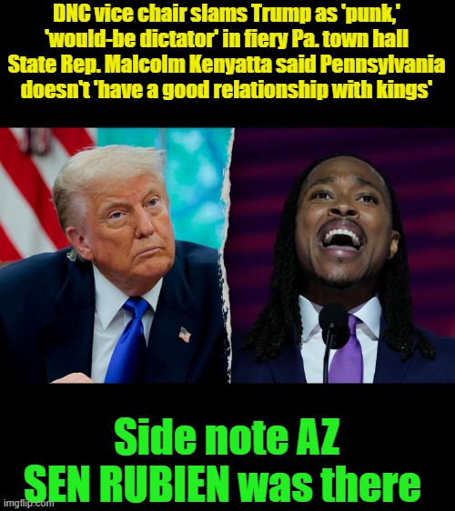 Thier Dictator snivel is getting old.. | DNC vice chair slams Trump as 'punk,' 'would-be dictator' in fiery Pa. town hall
State Rep. Malcolm Kenyatta said Pennsylvania doesn't 'have a good relationship with kings'; Side note AZ SEN RUBIEN was there | made w/ Imgflip meme maker