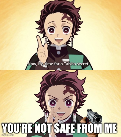Taisho Secret | YOU’RE NOT SAFE FROM ME | image tagged in taisho secret | made w/ Imgflip meme maker