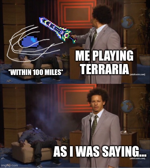 Relatable Terraria | ME PLAYING TERRARIA; *WITHIN 100 MILES*; AS I WAS SAYING... | image tagged in memes,who killed hannibal,terraria,funny,relatable | made w/ Imgflip meme maker