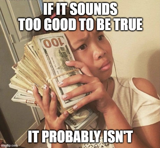 If it sounds too good to be true, it probably isn't | IF IT SOUNDS TOO GOOD TO BE TRUE; IT PROBABLY ISN'T | image tagged in asian girl money | made w/ Imgflip meme maker