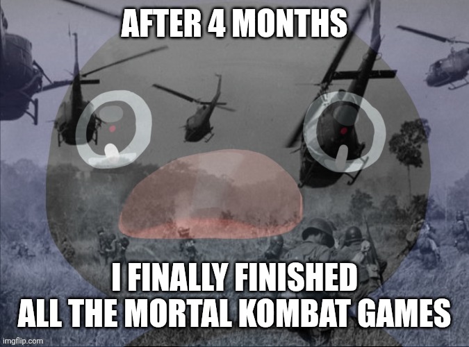 :D | AFTER 4 MONTHS; I FINALLY FINISHED ALL THE MORTAL KOMBAT GAMES | image tagged in pingu | made w/ Imgflip meme maker