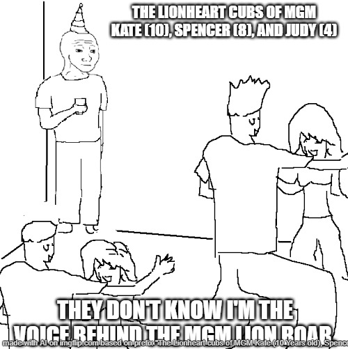 Disney Junior left out by the Lionhearts | THE LIONHEART CUBS OF MGM KATE (10), SPENCER (8), AND JUDY (4); THEY DON'T KNOW I'M THE VOICE BEHIND THE MGM LION ROAR. | image tagged in they don't know | made w/ Imgflip meme maker