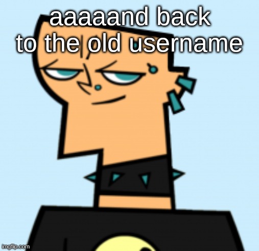 duncan | aaaaand back to the old username | image tagged in duncan | made w/ Imgflip meme maker