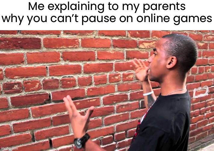 “ju5t paus3 your game” ahh moment | Me explaining to my parents why you can’t pause on online games | image tagged in talking to wall,funny,memes | made w/ Imgflip meme maker