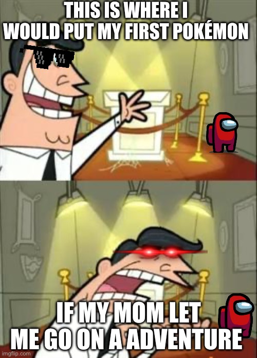This Is Where I'd Put My Trophy If I Had One | THIS IS WHERE I WOULD PUT MY FIRST POKÉMON; IF MY MOM LET ME GO ON A ADVENTURE | image tagged in memes,this is where i'd put my trophy if i had one | made w/ Imgflip meme maker