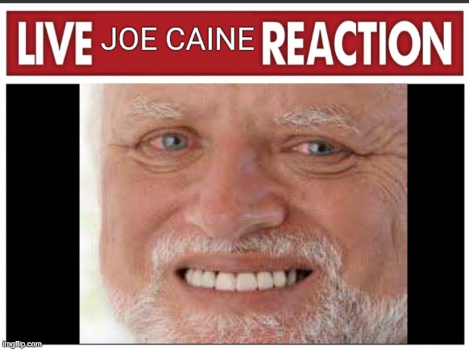 Live Joe Caine Reaction | image tagged in live joe caine reaction | made w/ Imgflip meme maker
