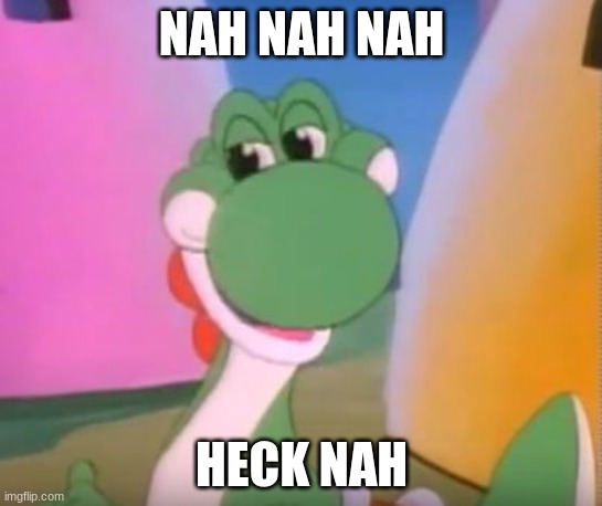 Yoshi XI | NAH NAH NAH; HECK NAH | image tagged in perverted yoshi,yoshi | made w/ Imgflip meme maker