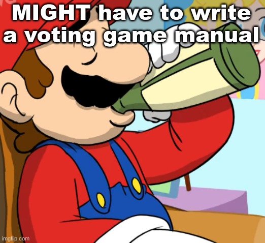 mario drinking | MIGHT have to write a voting game manual | image tagged in mario drinking | made w/ Imgflip meme maker