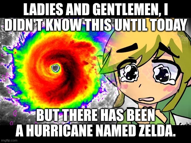Hurricane zelda | LADIES AND GENTLEMEN, I DIDN'T KNOW THIS UNTIL TODAY; BUT THERE HAS BEEN A HURRICANE NAMED ZELDA. | image tagged in hurricane,zelda,link | made w/ Imgflip meme maker