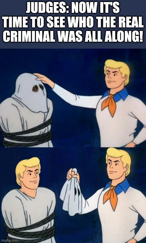 No one is above the law | JUDGES: NOW IT'S TIME TO SEE WHO THE REAL CRIMINAL WAS ALL ALONG! | image tagged in fred mask fred | made w/ Imgflip meme maker
