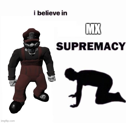 MX | MX | image tagged in i believe in x supremacy,memes | made w/ Imgflip meme maker