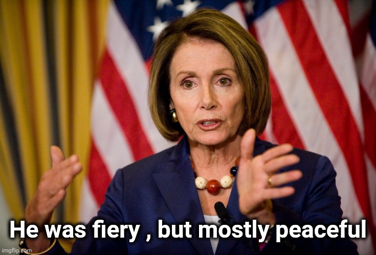 Nancy Pelosi "We need to pass the ACA to find out what's in it" | He was fiery , but mostly peaceful | image tagged in nancy pelosi we need to pass the aca to find out what's in it | made w/ Imgflip meme maker