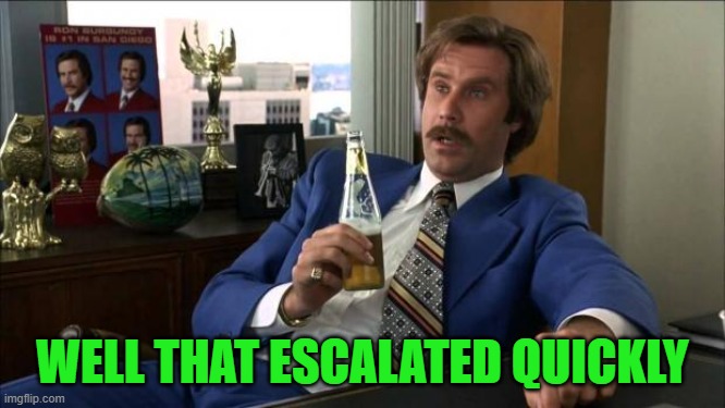 Ron Burgundy | WELL THAT ESCALATED QUICKLY | image tagged in ron burgundy | made w/ Imgflip meme maker