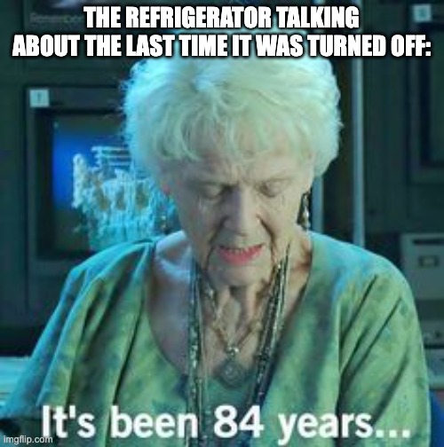 insert skull emoji here | THE REFRIGERATOR TALKING ABOUT THE LAST TIME IT WAS TURNED OFF: | image tagged in titanic 84 years,memes,funny,yeet | made w/ Imgflip meme maker