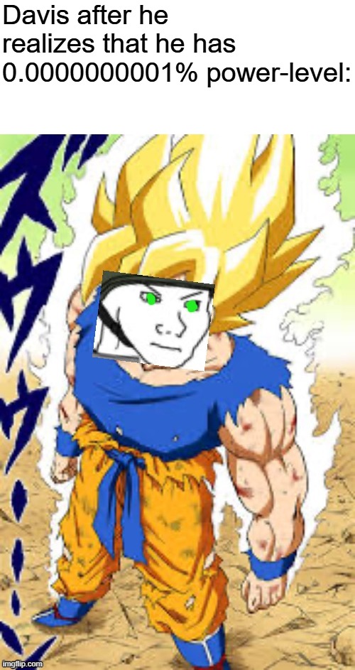 PLs(in non-canon) in the saga-keeping would be very rare by 50/50.. | Davis after he realizes that he has 0.0000000001% power-level: | image tagged in goku davis,pro-fandom,power levels,ocs,oc | made w/ Imgflip meme maker