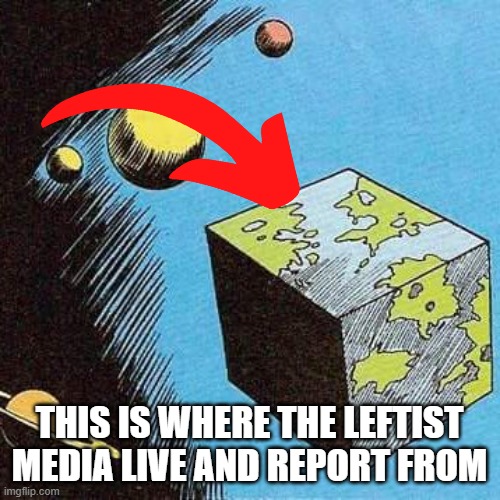 Bizarro World | THIS IS WHERE THE LEFTIST MEDIA LIVE AND REPORT FROM | image tagged in bizarro world | made w/ Imgflip meme maker