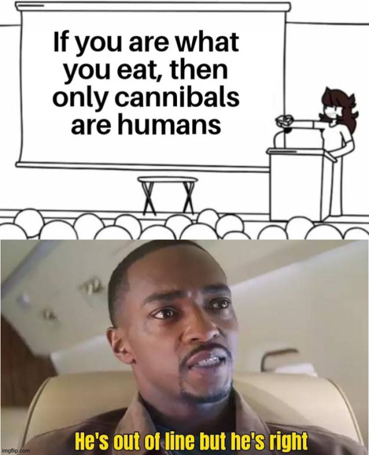 This is 100% correct | image tagged in cannibalism | made w/ Imgflip meme maker