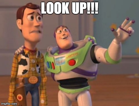 X, X Everywhere Meme | LOOK UP!!! | image tagged in memes,x x everywhere | made w/ Imgflip meme maker