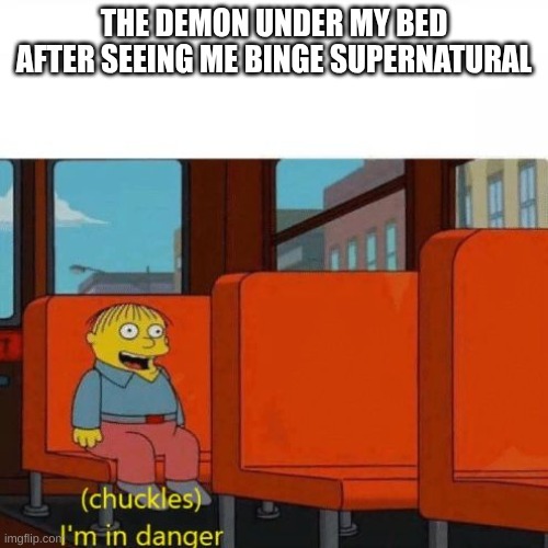Chuckles, I’m in danger | THE DEMON UNDER MY BED AFTER SEEING ME BINGE SUPERNATURAL | image tagged in chuckles i m in danger | made w/ Imgflip meme maker