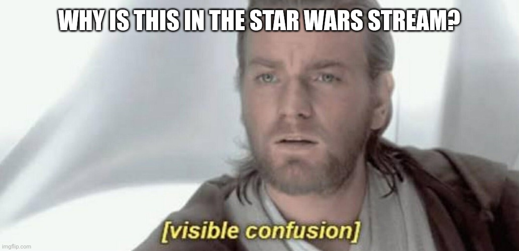 Visible Confusion | WHY IS THIS IN THE STAR WARS STREAM? | image tagged in visible confusion | made w/ Imgflip meme maker