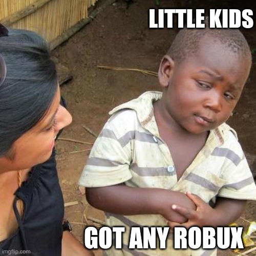 Third World Skeptical Kid | LITTLE KIDS; GOT ANY ROBUX | image tagged in memes,third world skeptical kid | made w/ Imgflip meme maker