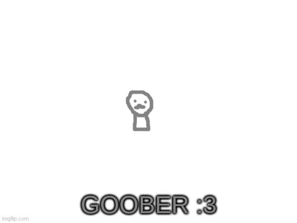 GOOBER :3 | made w/ Imgflip meme maker