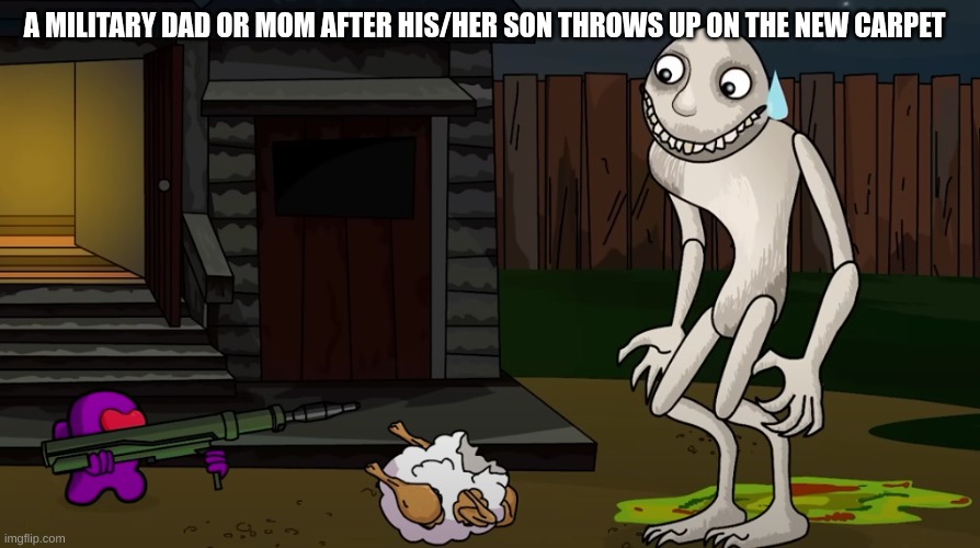 A MILITARY DAD OR MOM AFTER HIS/HER SON THROWS UP ON THE NEW CARPET | image tagged in military,among us | made w/ Imgflip meme maker