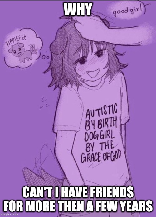 purple | WHY; CAN'T I HAVE FRIENDS FOR MORE THEN A FEW YEARS | image tagged in purple | made w/ Imgflip meme maker