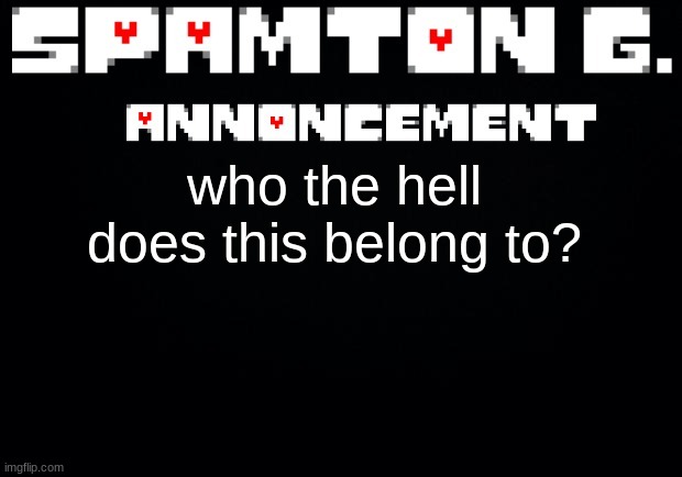 Spamton announcement temp | who the hell does this belong to? | image tagged in spamton announcement temp | made w/ Imgflip meme maker