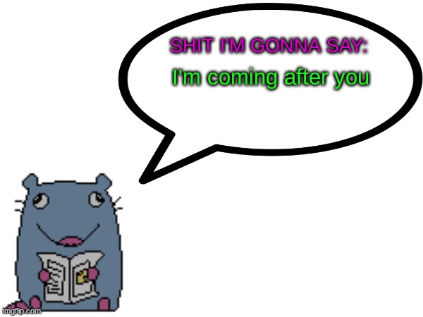 Street_rat announcement V1 | I'm coming after you | image tagged in street_rat announcement v1 | made w/ Imgflip meme maker