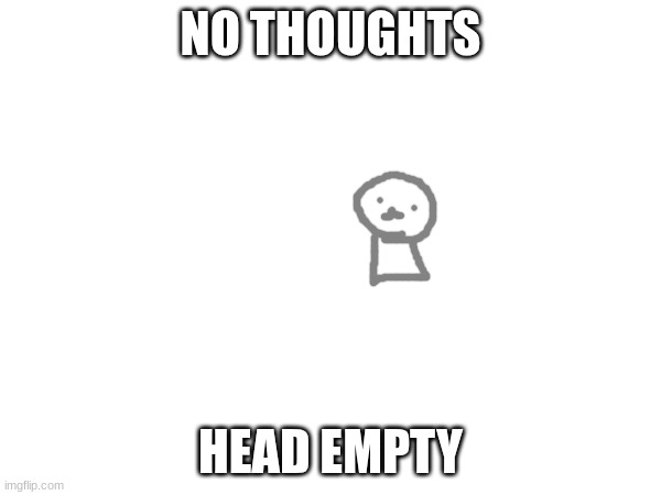 NO THOUGHTS; HEAD EMPTY | made w/ Imgflip meme maker
