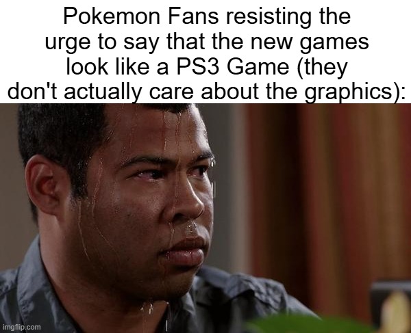 sweating bullets | Pokemon Fans resisting the urge to say that the new games look like a PS3 Game (they don't actually care about the graphics): | image tagged in sweating bullets,pokemon,graphics,whiners | made w/ Imgflip meme maker
