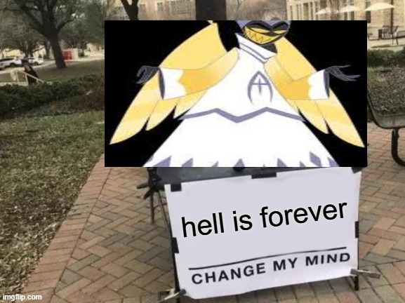 hazbin hotel | hell is forever | image tagged in memes,change my mind | made w/ Imgflip meme maker