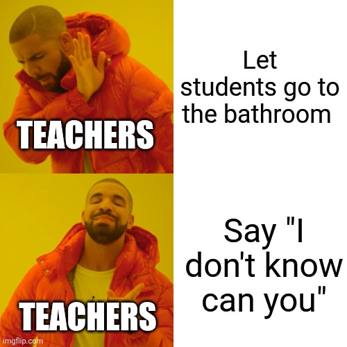 I swear they can't just give us a simple yes or no | Let students go to the bathroom; TEACHERS; Say "I don't know can you"; TEACHERS | image tagged in memes,drake hotline bling,school,teachers | made w/ Imgflip meme maker