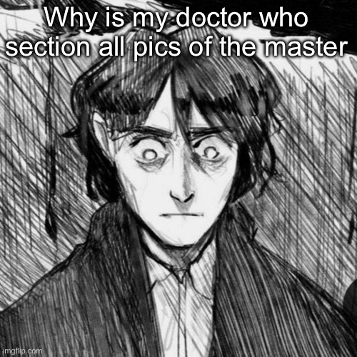 Thousand yard stare Raskolnikov | Why is my doctor who section all pics of the master | image tagged in thousand yard stare raskolnikov | made w/ Imgflip meme maker