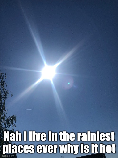 Nah I live in the rainiest places ever why is it hot | made w/ Imgflip meme maker