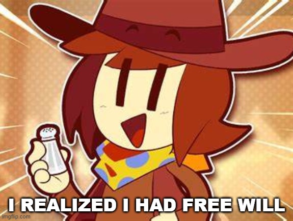 salty | I REALIZED I HAD FREE WILL | image tagged in salty | made w/ Imgflip meme maker