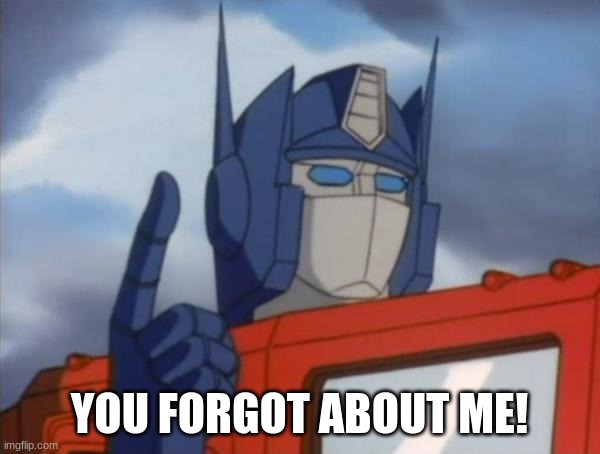 Optimus Prime | YOU FORGOT ABOUT ME! | image tagged in optimus prime | made w/ Imgflip meme maker